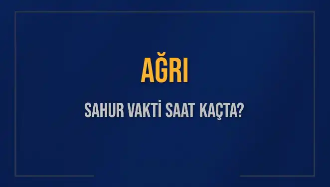 Ağrı'da Sahur Vakti: 2025 Tarihli Detaylı Bilgiler
