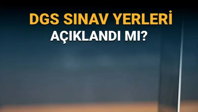2025 DGS Sınav Yerleri ve Giriş Belgeleri Açıklandı mı?