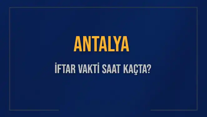 Antalya'da İftar Vakti: Bugün Ezan Ne Zaman Okunacak?