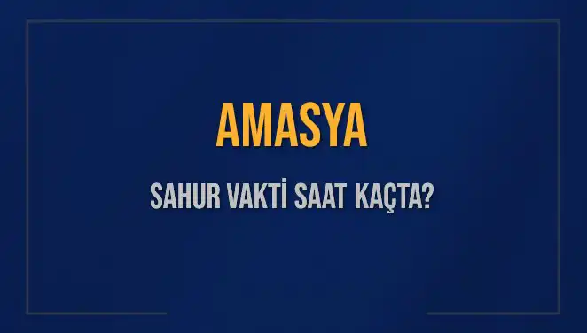 Amasya'da Sahur Vakti Ne Zaman? 2025 Takvimi Açıklandı!