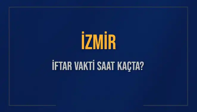 İZMİR İFTAR SAATİ: 4 Mart 2025’te Akşam Ezanı Ne Zaman?