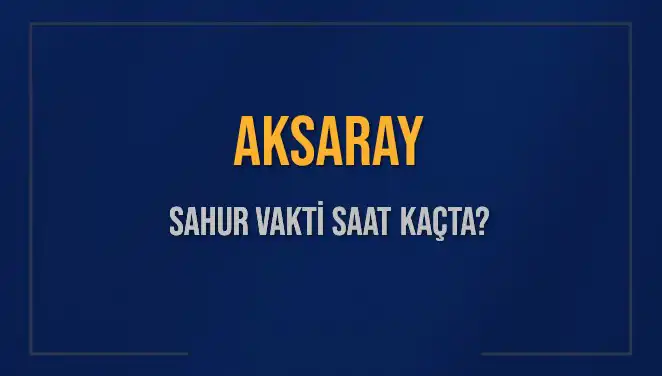 Aksaray'da Sahur Vakti 2025: Saat Kaçta Başlıyor ve Bitiyor?