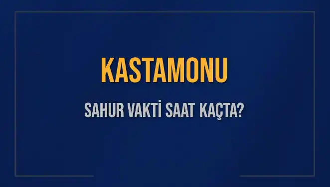 Kastamonu'da 2025 Sahur Vakitleri: Saat Kaçta ve Ne Zaman?