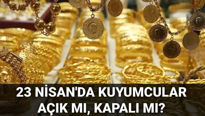 23 Nisan'da Kuyumcular Açık mı? Merak edilen Cevaplar Burada!