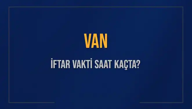 Van'da İftar Saatleri: Bugün Akşam Ezanı Saat Kaçta Okunacak?