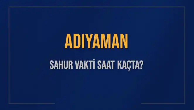 Adıyaman'da Sahur Vakti: 2025 Takvimine Göre Ne Zaman?