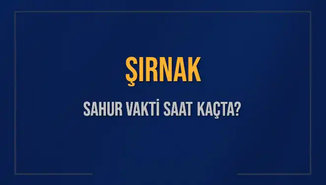 Şırnak'ta Sahur Vakti 2025: İmsak ve Sahur Saatleri Hakkında Her Şey
