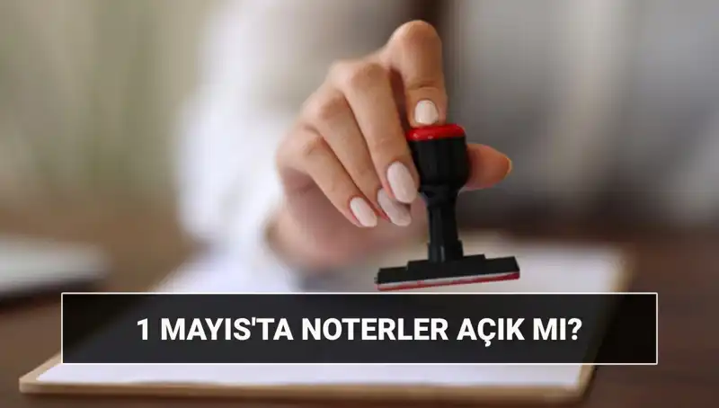 1 Mayıs İşçi Bayramı'nda Noterler Açık mı? Tüm Ayrıntılar Burada!