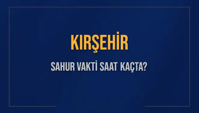 Kırşehir’de Sahur Vakti: 2025'te İmsak Ne Zaman?