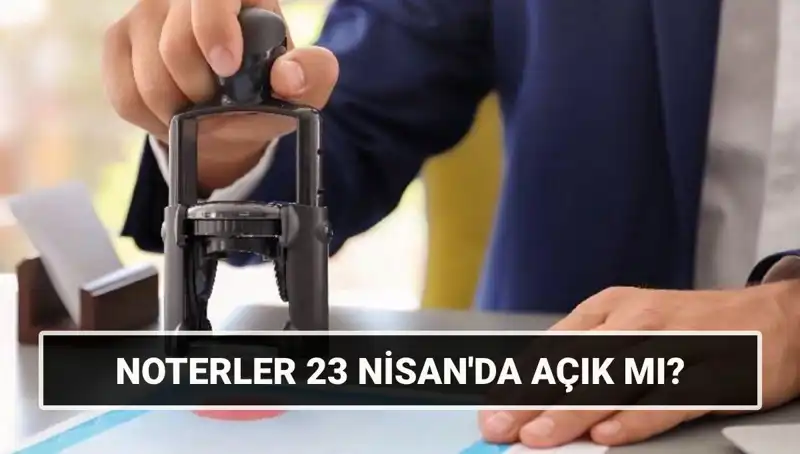 23 Nisan’da Noterler Açık mı? İşte Cevabı!